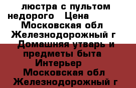 люстра с пультом недорого › Цена ­ 5 000 - Московская обл., Железнодорожный г. Домашняя утварь и предметы быта » Интерьер   . Московская обл.,Железнодорожный г.